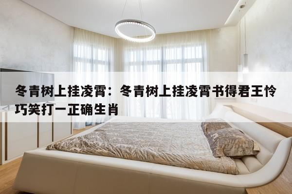 冬青树上挂凌霄：冬青树上挂凌霄书得君王怜巧笑打一正确生肖